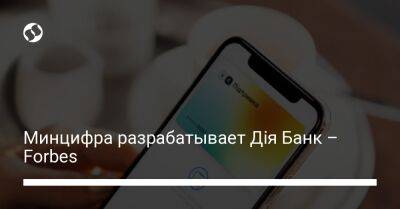 Минцифра разрабатывает Дія Банк – Forbes - biz.liga.net