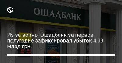 Из-за войны Ощадбанк за первое полугодие зафиксировал убыток 4,03 млрд грн - biz.liga.net - Украина - Россия