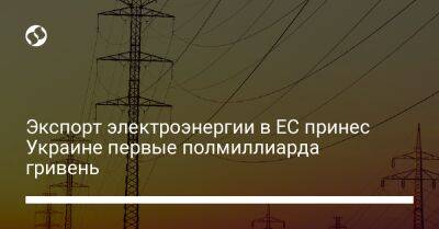 Экспорт электроэнергии в ЕС принес Украине первые полмиллиарда гривень - biz.liga.net - Украина - Словакия - Молдавия - Польша - Румыния - Венгрия