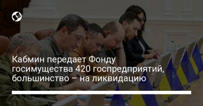 Кабмин передает Фонду госимущества 420 госпредприятий, большинство – на ликвидацию - biz.liga.net - Львов