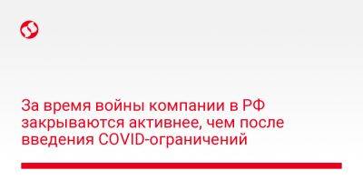 За время войны компании в РФ закрываются активнее, чем после введения COVID-ограничений - biz.liga.net - Украина - Россия