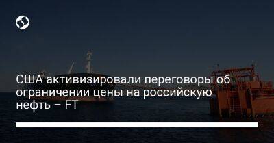 США активизировали переговоры об ограничении цены на российскую нефть – FT - biz.liga.net - Украина - Китай - Англия - Сша - Москва - Россия - Индия
