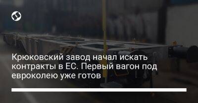 Крюковский завод начал искать контракты в ЕС. Первый вагон под евроколею уже готов - biz.liga.net - Украина - Евросоюз