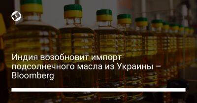 Индия возобновит импорт подсолнечного масла из Украины – Bloomberg - biz.liga.net - Украина - Россия - Индия - Черноморск - Одесса