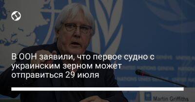 Мартин Гриффитс - В ООН заявили, что первое судно с украинским зерном может отправиться 29 июля - biz.liga.net