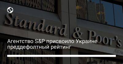 Агентство S&P присвоило Украине преддефолтный рейтинг - biz.liga.net - Украина