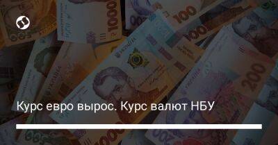 Курс евро вырос. Курс валют НБУ - biz.liga.net - Украина