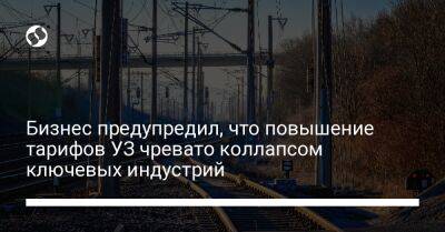 Бизнес предупредил, что повышение тарифов УЗ чревато коллапсом ключевых индустрий - biz.liga.net - Украина