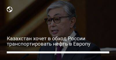 Касым-Жомарт Токаев - Казахстан хочет в обход России транспортировать нефть в Европу - biz.liga.net - Казахстан - Россия
