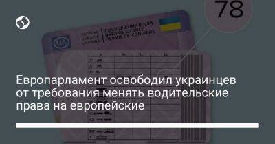 Европарламент освободил украинцев от требования менять водительские права на европейские - biz.liga.net - Украина - Евросоюз