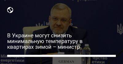 Герман Галущенко - В Украине могут снизить минимальную температуру в квартирах зимой – министр - biz.liga.net - Украина