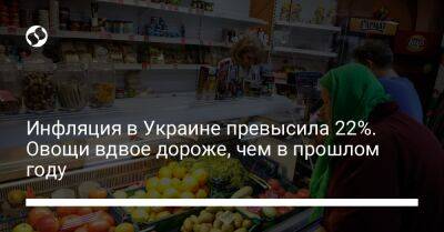 Инфляция в Украине превысила 22%. Овощи вдвое дороже, чем в прошлом году - biz.liga.net - Украина