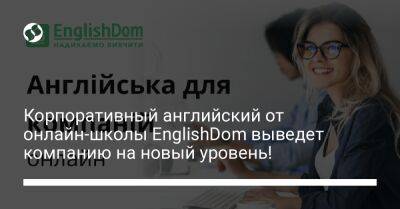 Корпоративный английский от онлайн-школы EnglishDom выведет компанию на новый уровень! - biz.liga.net - Украина - Полтава