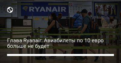 Майкл Олири - Глава Ryanair: Авиабилеты по 10 евро больше не будет - biz.liga.net