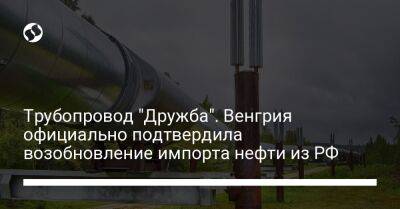 Трубопровод "Дружба". Венгрия официально подтвердила возобновление импорта нефти из РФ - biz.liga.net - Украина - Россия - Венгрия