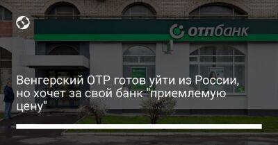 Венгерский OTP готов уйти из России, но хочет за свой банк "приемлемую цену" - biz.liga.net - Россия - Венгрия