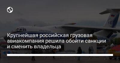 Крупнейшая российская грузовая авиакомпания решила обойти санкции и сменить владельца - biz.liga.net - Украина - Англия - Россия