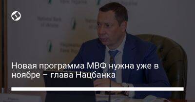Кирилл Шевченко - Новая программа МВФ нужна уже в ноябре – глава Нацбанка - biz.liga.net - Украина
