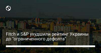 Fitch и S&P ухудшили рейтинг Украины до "ограниченного дефолта" - biz.liga.net - Украина - Россия