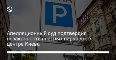 Апелляционный суд подтвердил незаконность платных парковок в центре Киева - biz.liga.net - Киев - Украина