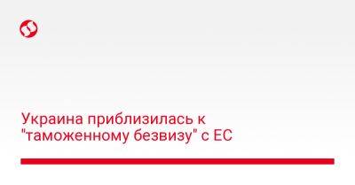 Денис Шмыгаль - Украина приблизилась к "таможенному безвизу" с ЕС - biz.liga.net - Украина - Евросоюз - Турция - Македония - Сербия