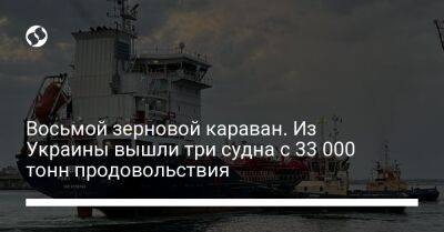 Восьмой зерновой караван. Из Украины вышли три судна с 33 000 тонн продовольствия - biz.liga.net - Украина - Одесса - Черноморск