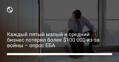 Каждый пятый малый и средний бизнес потерял более $100 000 из-за войны – опрос ЕБА - biz.liga.net - Украина