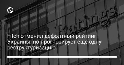 Fitch отменил дефолтный рейтинг Украины, но прогнозирует еще одну реструктуризацию - biz.liga.net - Украина - Россия