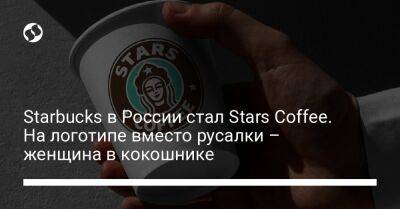 Starbucks в России стал Stars Coffee. На логотипе вместо русалки – женщина в кокошнике - biz.liga.net - Россия