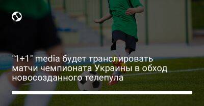 "1+1" media будет транслировать матчи чемпионата Украины в обход новосозданного телепула - biz.liga.net - Киев - Украина