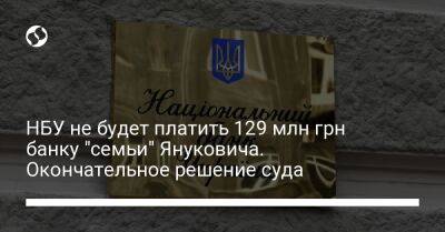 Виктор Янукович - НБУ не будет платить 129 млн грн банку "семьи" Януковича. Окончательное решение суда - biz.liga.net - Киев - Украина