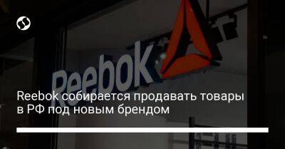 Reebok собирается продавать товары в РФ под новым брендом - biz.liga.net - Сша - Россия - Турция