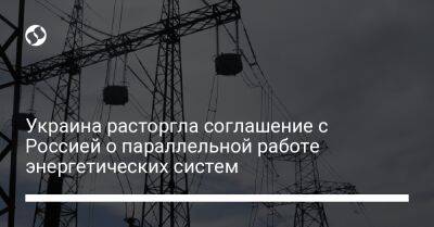 Тарас Мельничук - Украина расторгла соглашение с Россией о параллельной работе энергетических систем - biz.liga.net - Украина - Россия