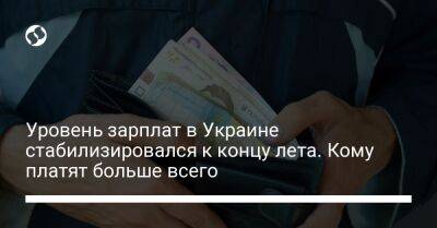 Уровень зарплат в Украине стабилизировался к концу лета. Кому платят больше всего - biz.liga.net - Украина