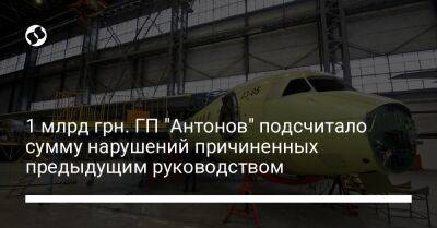 1 млрд грн. ГП "Антонов" подсчитало сумму нарушений причиненных предыдущим руководством - biz.liga.net - Россия