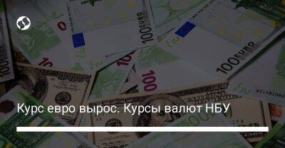 Курс евро вырос. Курсы валют НБУ - biz.liga.net - Украина