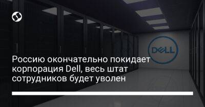 Россию окончательно покидает корпорация Dell, весь штат сотрудников будет уволен - biz.liga.net - Сша - Россия