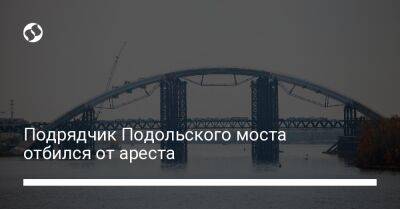 Подрядчик Подольского моста отбился от ареста - biz.liga.net - Киев