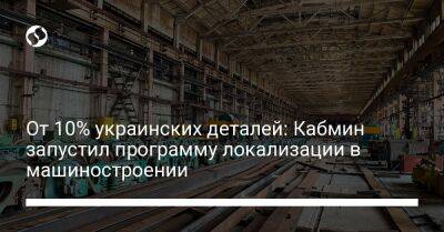 От 10% украинских деталей: Кабмин запустил программу локализации в машиностроении - biz.liga.net - Украина