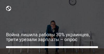 Война лишила работы 30% украинцев, трети урезали зарплаты – опрос - biz.liga.net - Россия