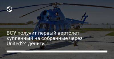 Михаил Федоров - ВСУ получит первый вертолет, купленный на собранные через United24 деньги - biz.liga.net - Украина