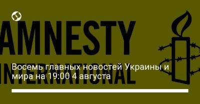 Восемь главных новостей Украины и мира на 19:00 4 августа - biz.liga.net - Украина - Россия - Донецкая обл.