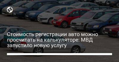 Стоимость регистрации авто можно просчитать на калькуляторе: МВД запустило новую услугу - biz.liga.net - Украина