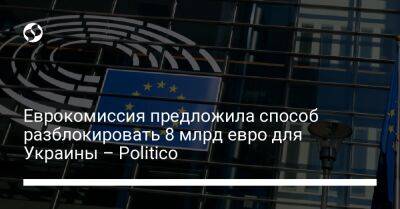 Еврокомиссия предложила способ разблокировать 8 млрд евро для Украины – Politico - biz.liga.net - Украина - Германия - Франция - Евросоюз - Италия - Берлин