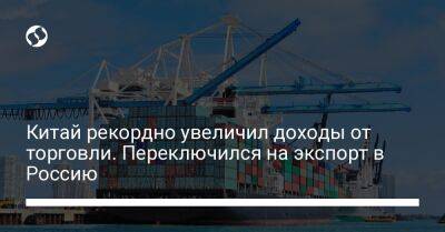 Китай рекордно увеличил доходы от торговли. Переключился на экспорт в Россию - biz.liga.net - Китай - Россия