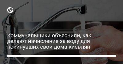 Коммунальщики объяснили, как делают начисление за воду для покинувших свои дома киевлян - biz.liga.net