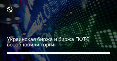 Украинская биржа и биржа ПФТС возобновили торги - biz.liga.net - Украина - Россия