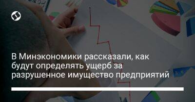 В Минэкономики рассказали, как будут определять ущерб за разрушенное имущество предприятий - biz.liga.net - Украина - Россия