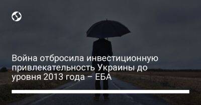 Война отбросила инвестиционную привлекательность Украины до уровня 2013 года – ЕБА - biz.liga.net - Украина - Россия