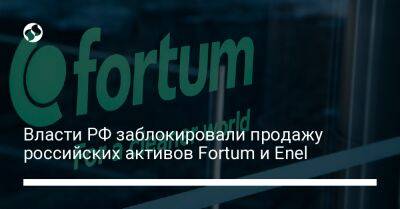 Власти РФ заблокировали продажу российских активов Fortum и Enel - biz.liga.net - Россия - Финляндия - Италия